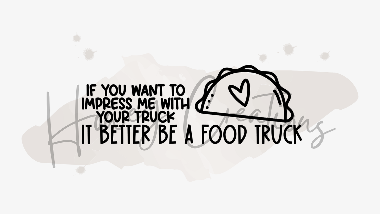 If You Want To Impress Me With Your Truck It Better Be A Food Truck Vinyl Decal