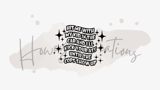 Hit Me With My Kid In The Car And I'll Kick Your Ass Until The Cops Show Up Vinyl Decal